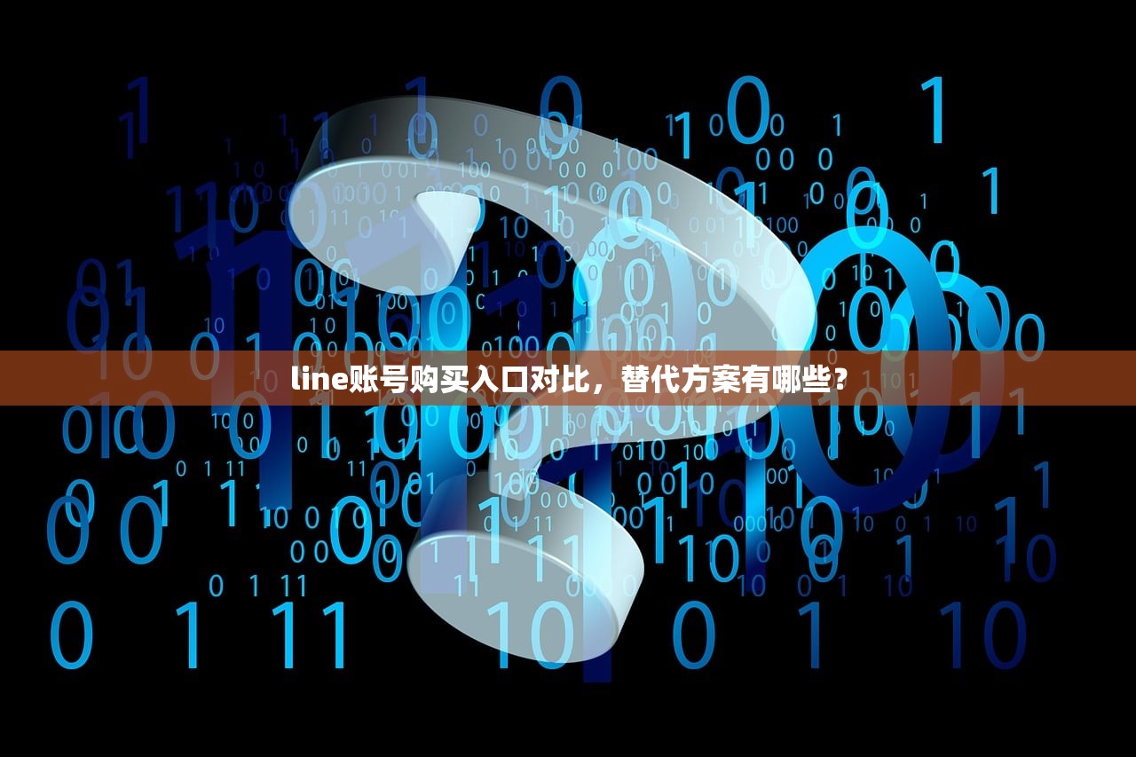 line账号购买入口对比,替代方案有哪些?