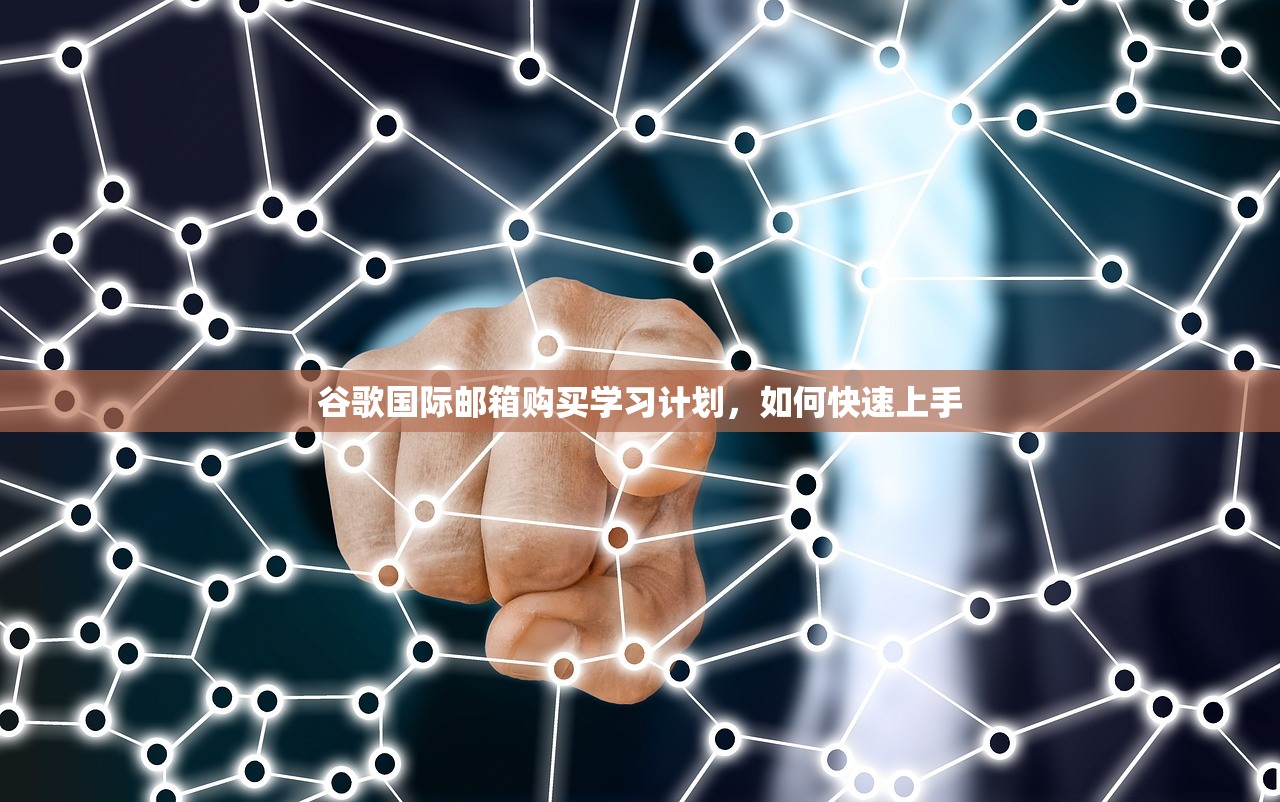 谷歌国际邮箱购买学习计划,如何快速上手