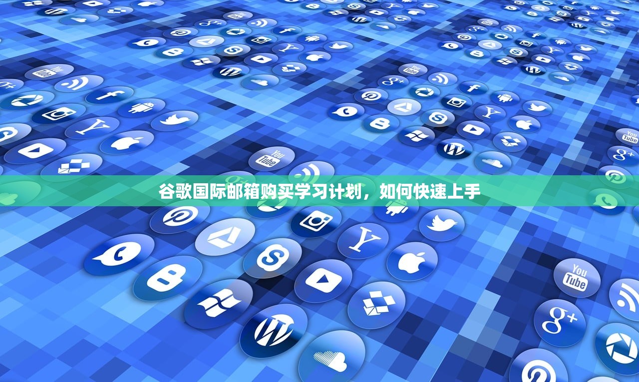 谷歌国际邮箱购买学习计划,如何快速上手