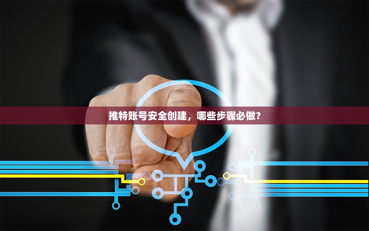 推特账号安全创建,哪些步骤必做?