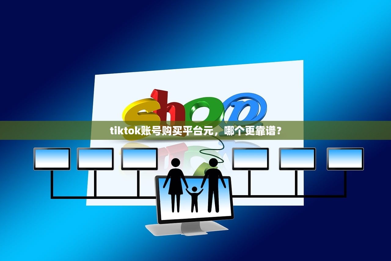 tiktok账号购买平台元,哪个更靠谱?