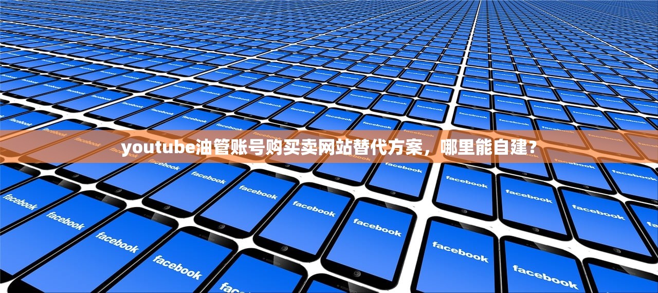 youtube油管账号购买卖网站替代方案,哪里能自建?