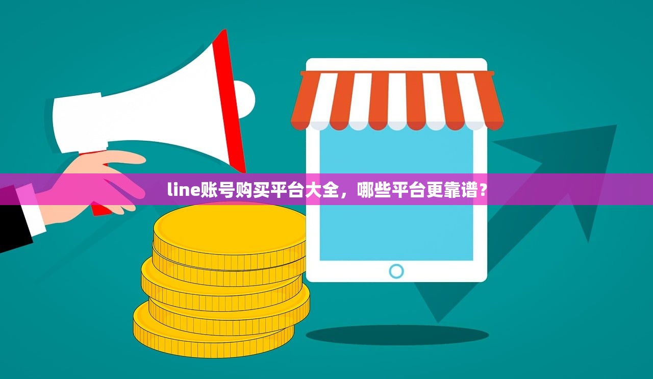 line账号购买平台大全,哪些平台更靠谱?