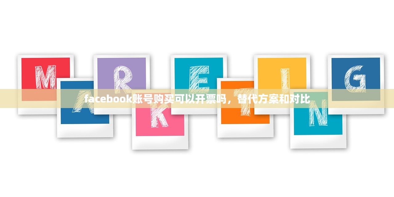 facebook账号购买可以开票吗，替代方案和对比