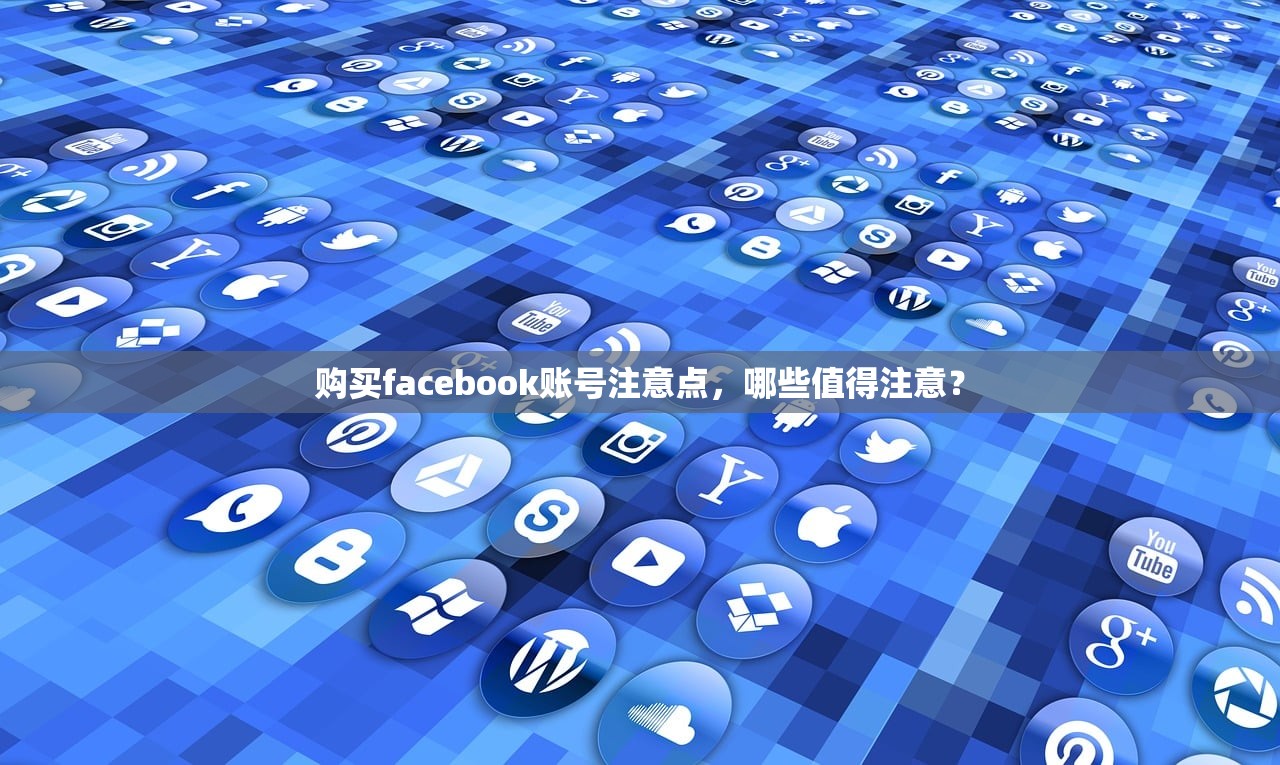 购买facebook账号注意点，哪些值得注意？