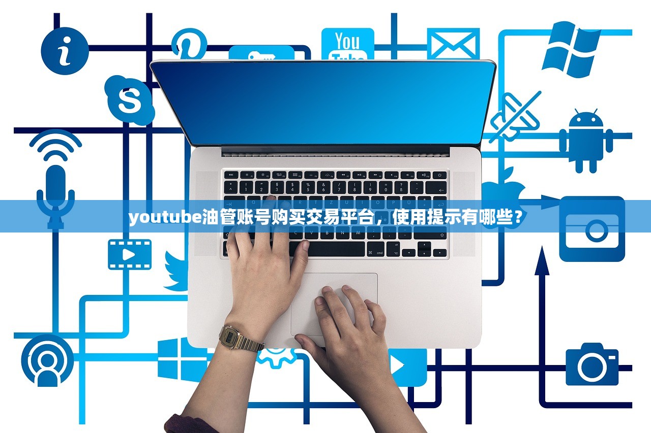 youtube油管账号购买交易平台,使用提示有哪些?