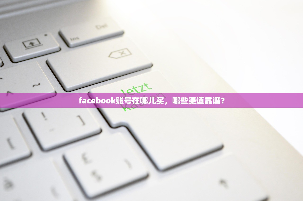 facebook账号在哪儿买,哪些渠道靠谱?