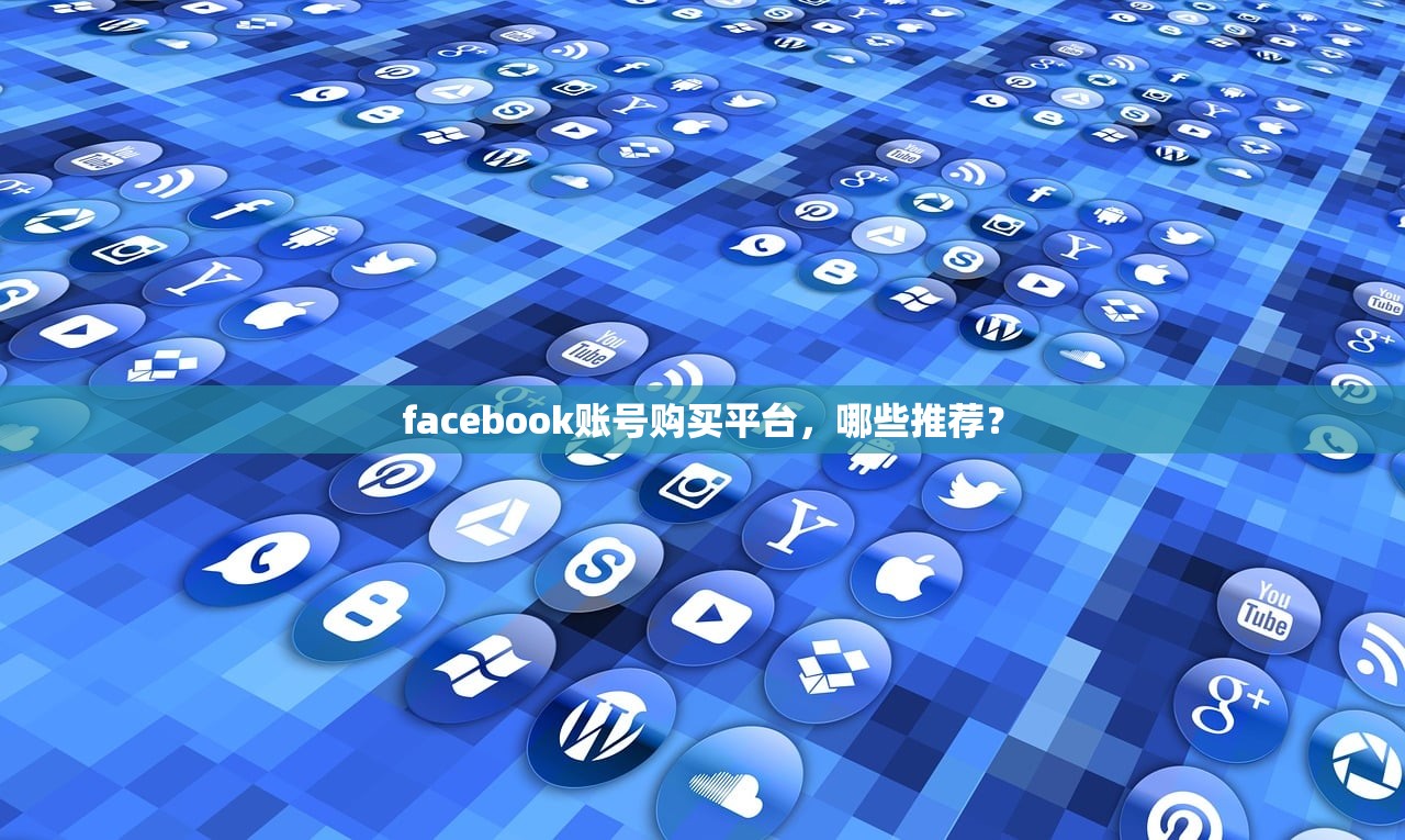 facebook账号购买平台,哪些推荐?