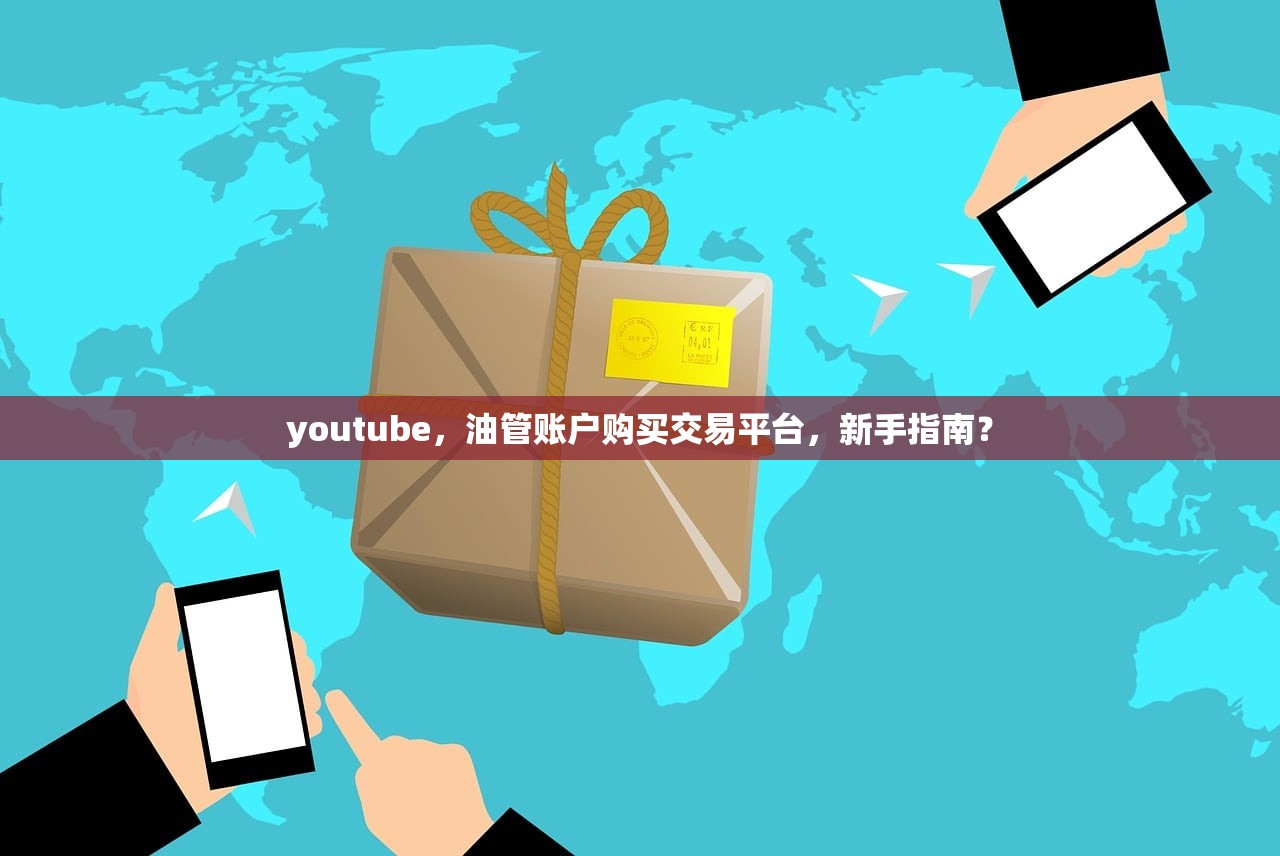 youtube，油管账户购买交易平台，新手指南？