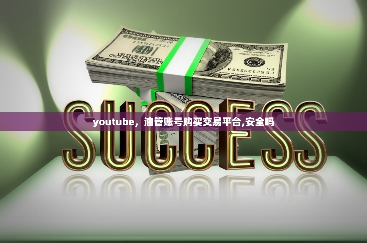 youtube，油管账号购买交易平台,安全吗