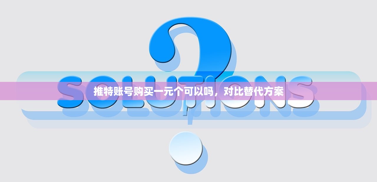 推特账号购买一元个可以吗,对比替代方案