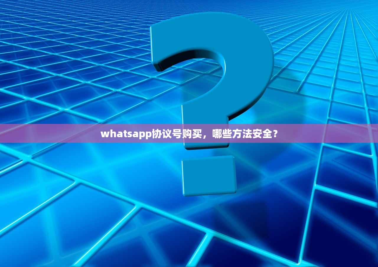whatsapp协议号购买,哪些方法安全?