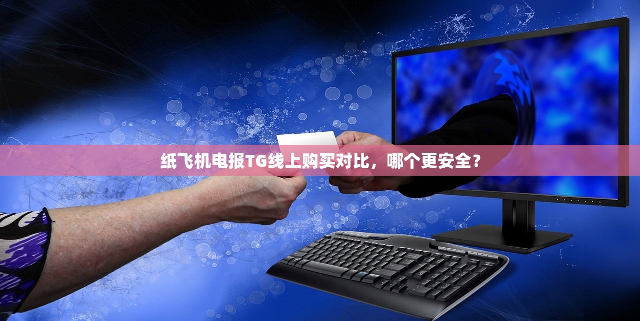 纸飞机电报TG线上购买对比,哪个更安全?