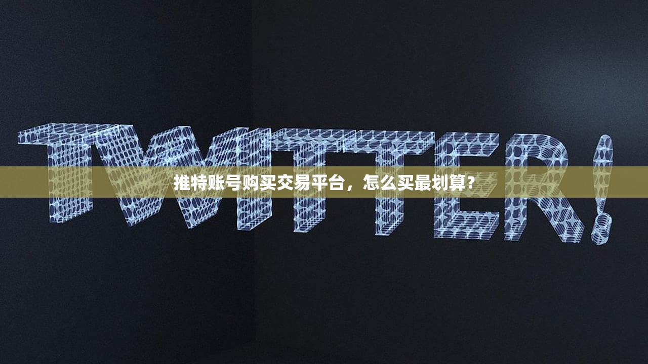 推特账号购买交易平台,怎么买最划算?