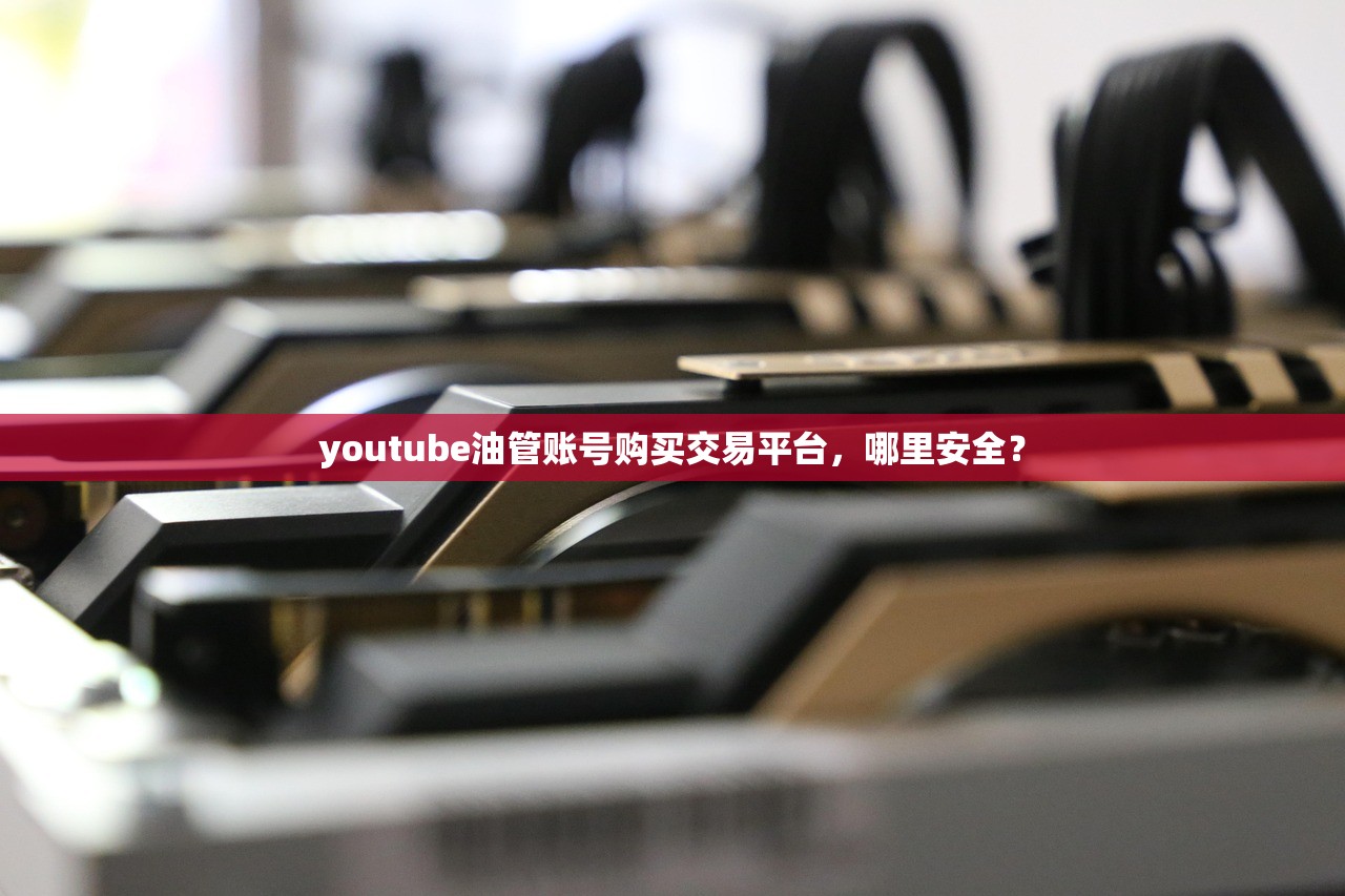 youtube油管账号购买交易平台，哪里安全？