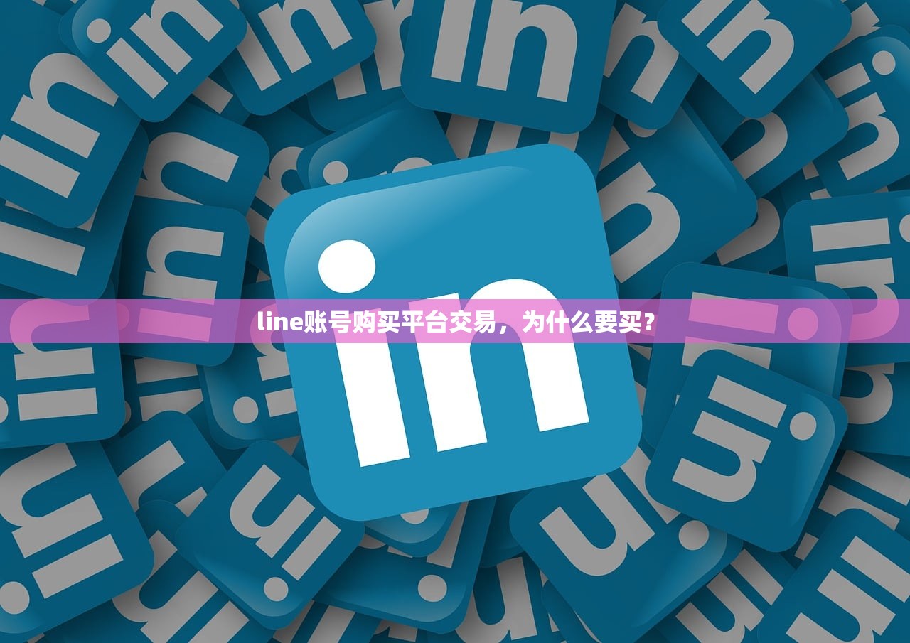 line账号购买平台交易,为什么要买?