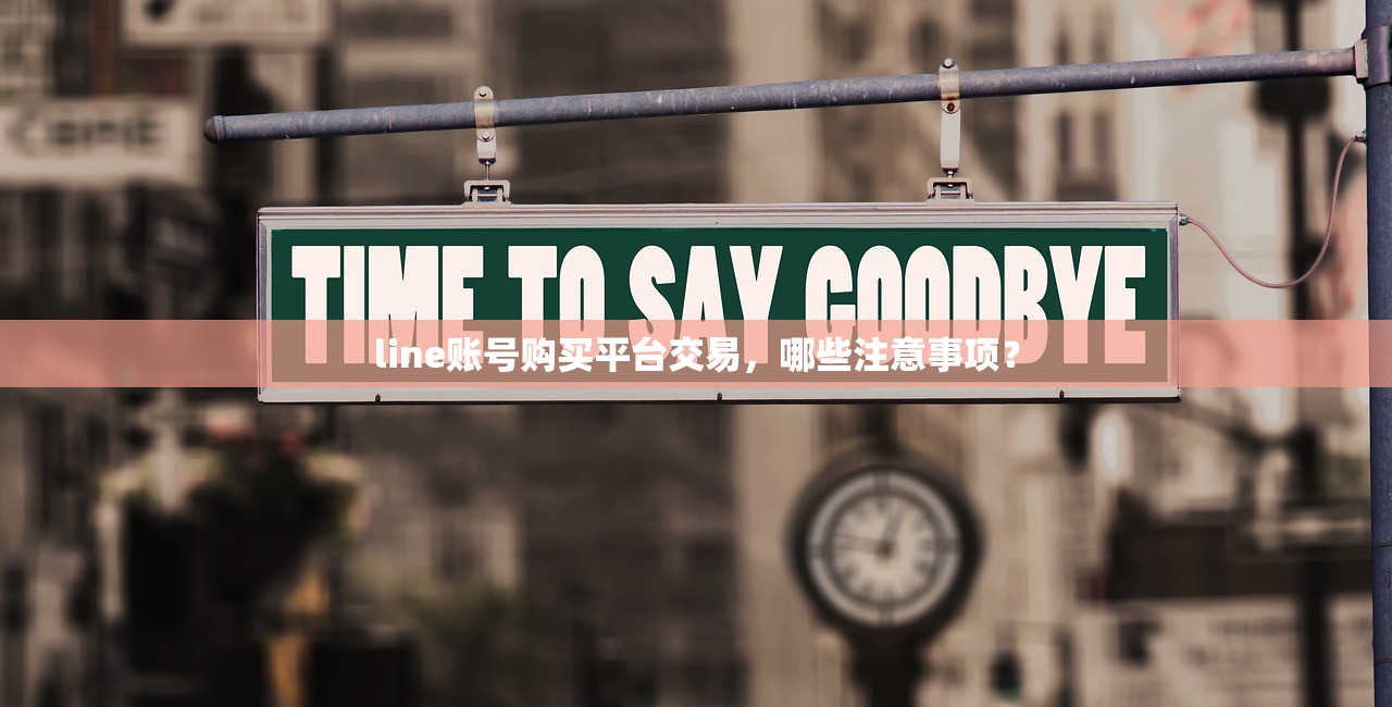 line账号购买平台交易,哪些注意事项?