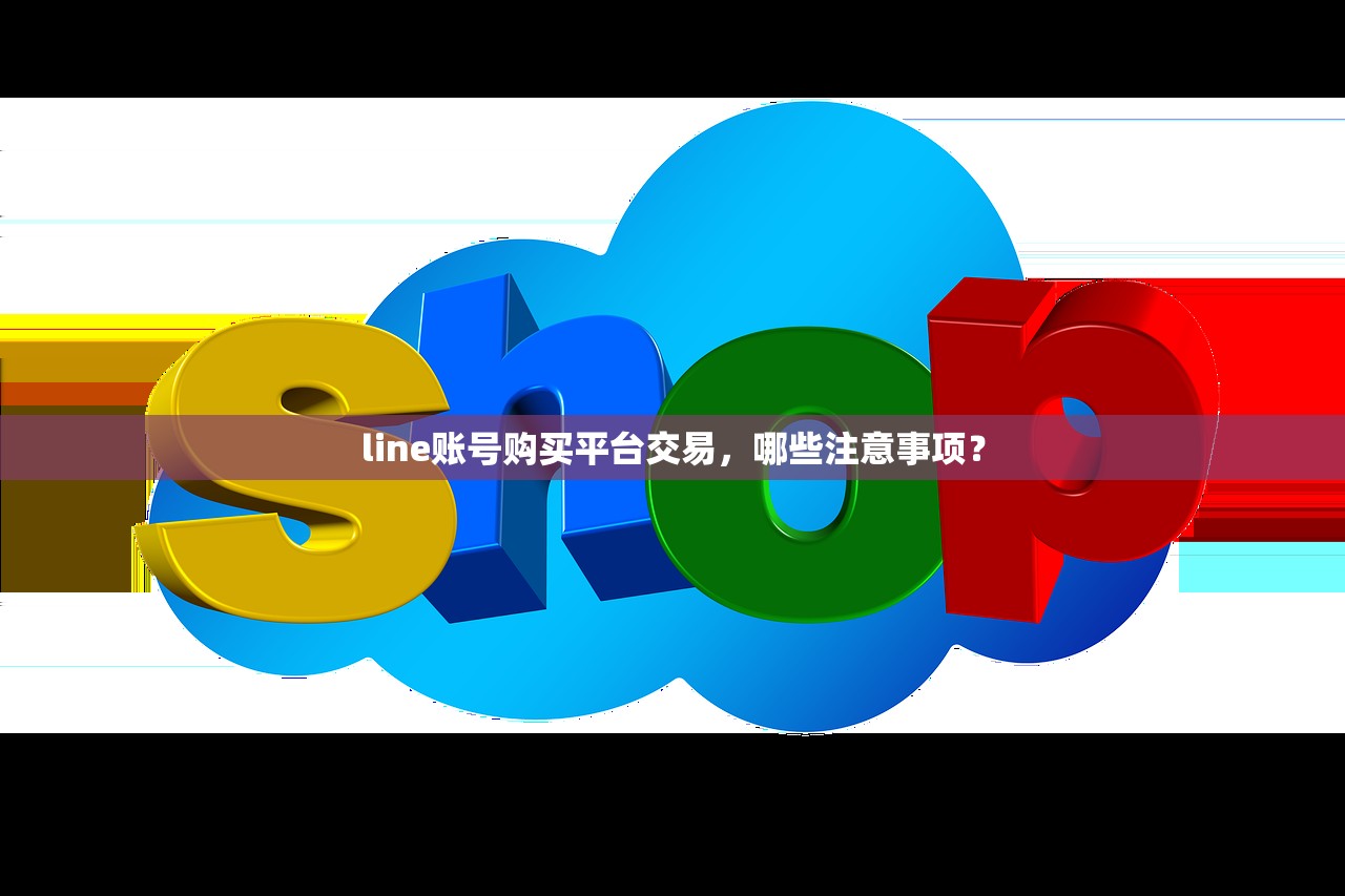 line账号购买平台交易,哪些注意事项?