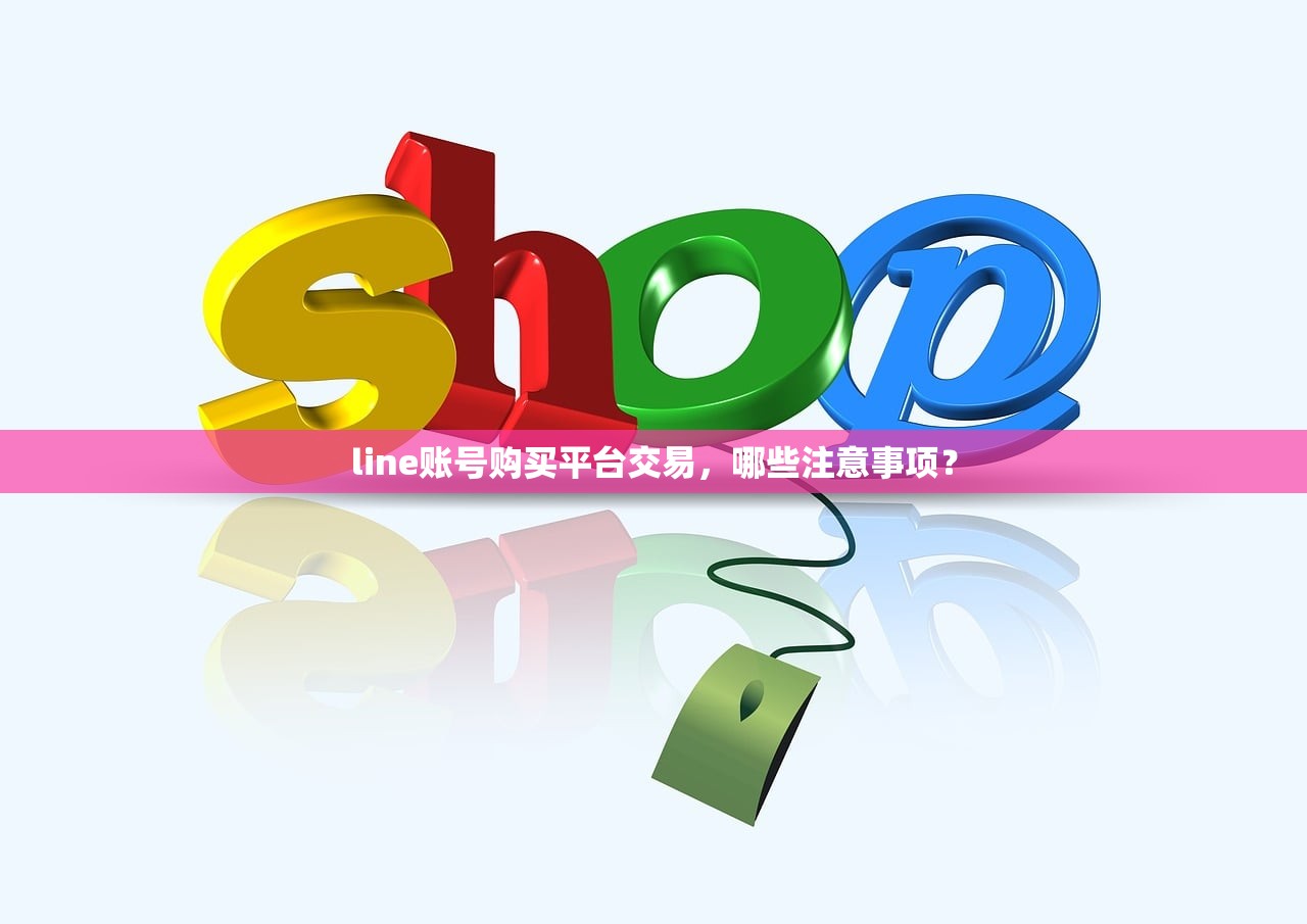 line账号购买平台交易,哪些注意事项?