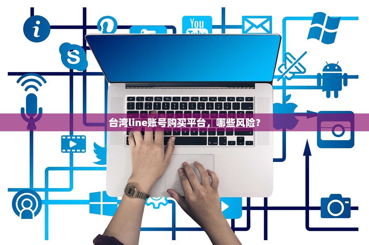 台湾line账号购买平台,哪些风险?