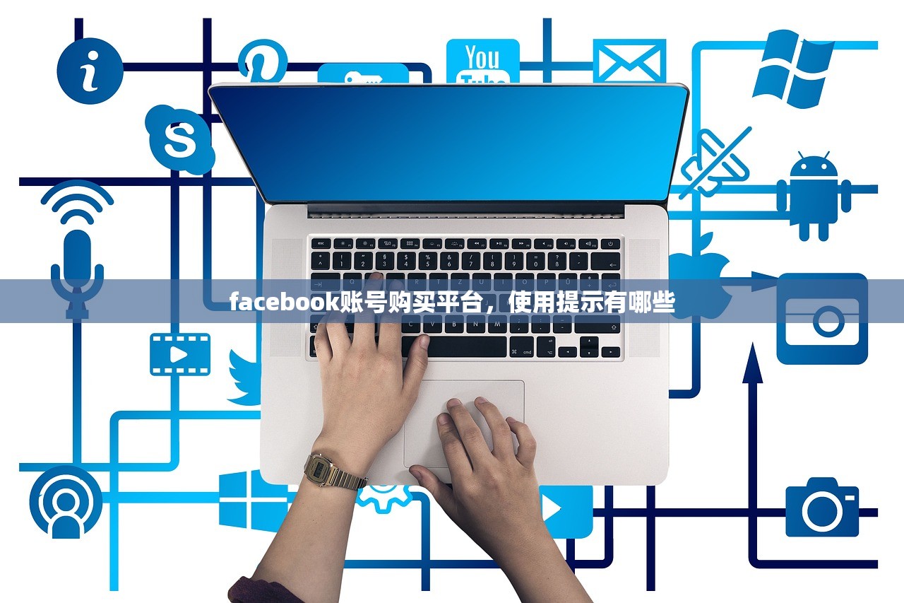 facebook账号购买平台,使用提示有哪些