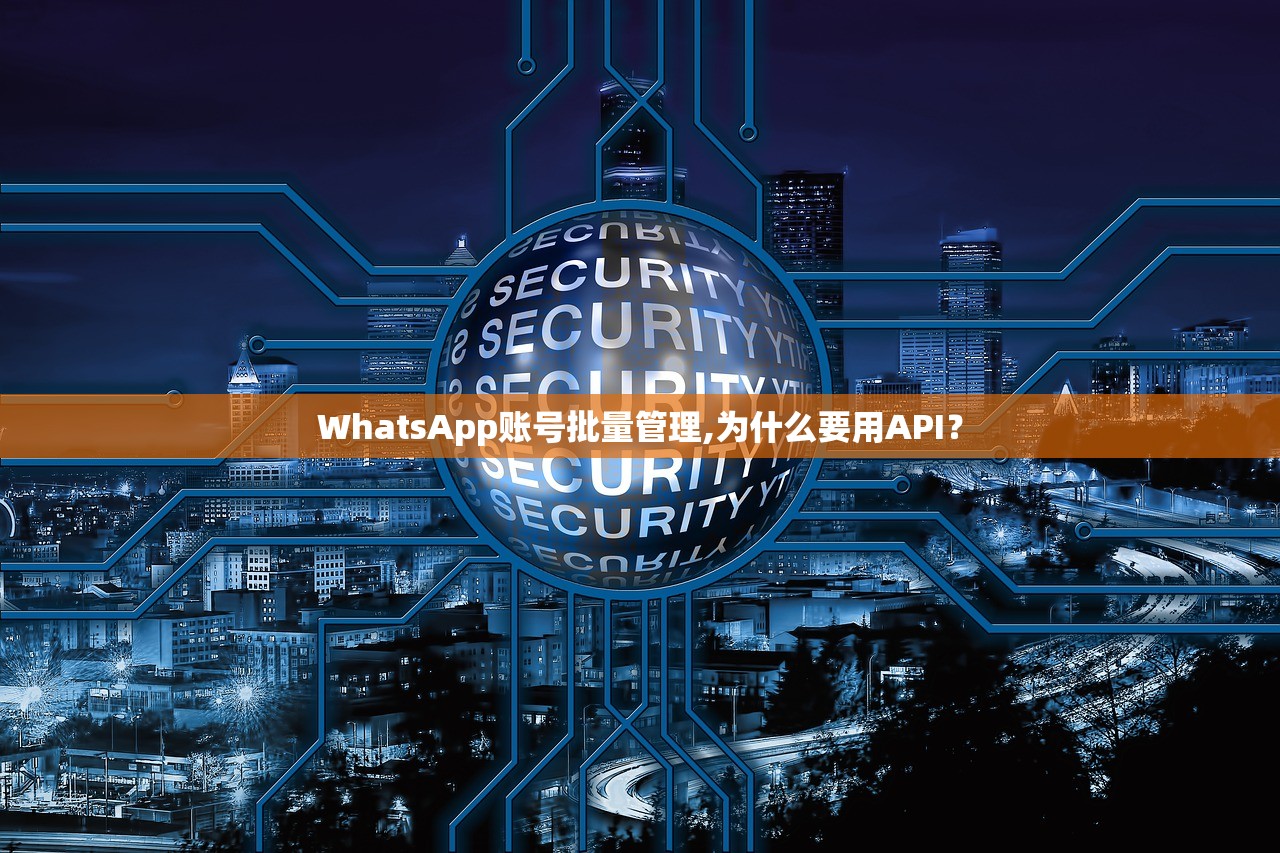 WhatsApp账号批量管理,为什么要用API?