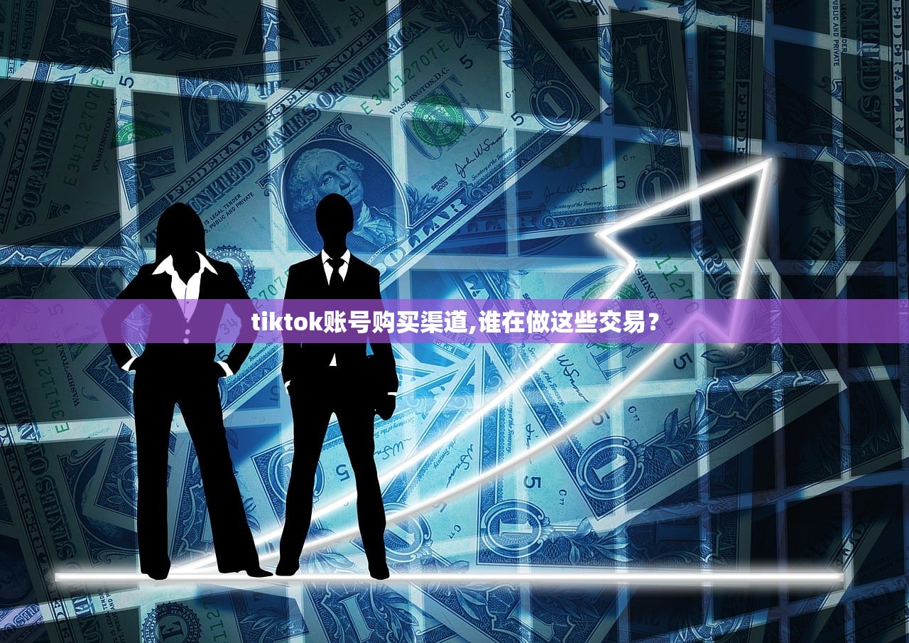 tiktok账号购买渠道,谁在做这些交易?