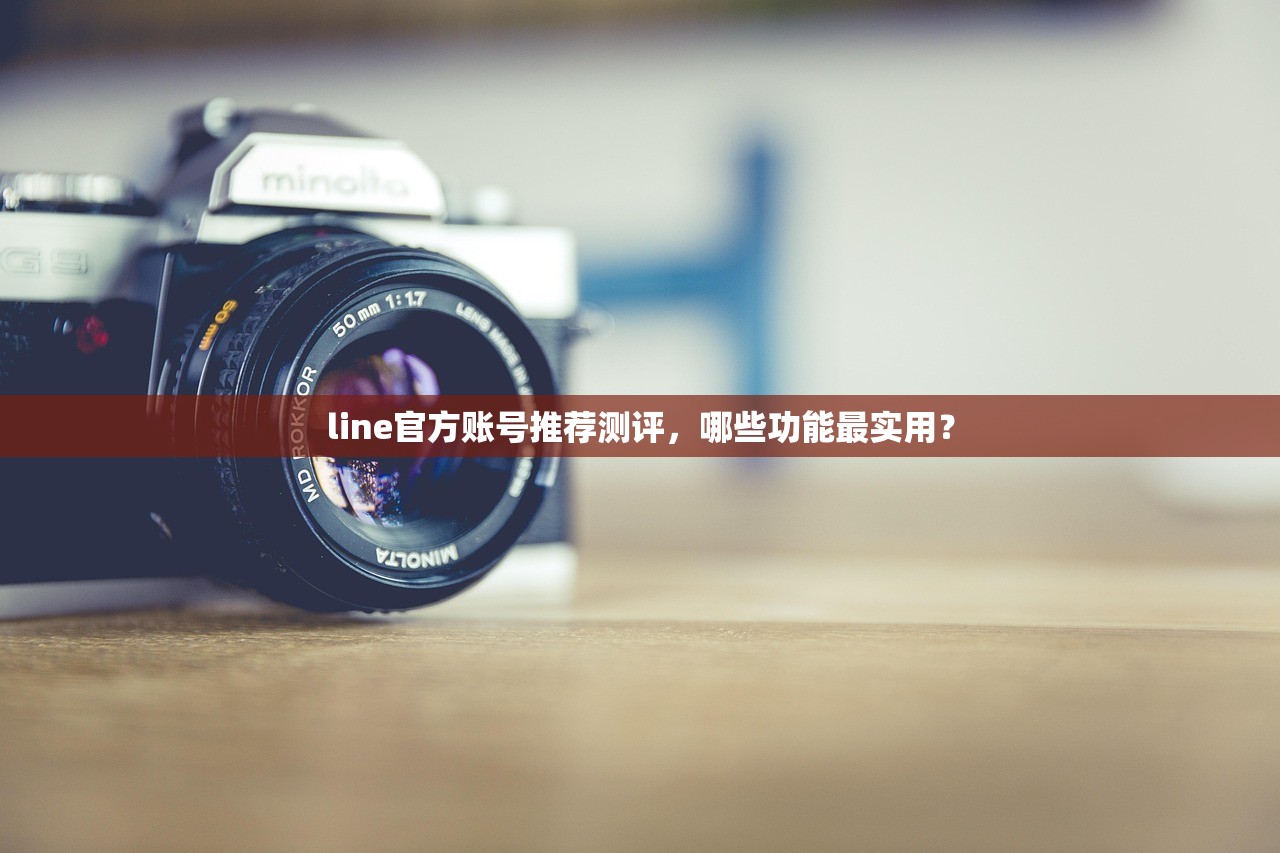 line官方账号推荐测评,哪些功能最实用?