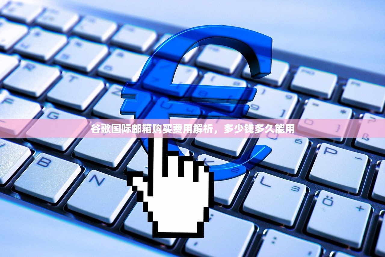 谷歌国际邮箱购买费用解析,多少钱多久能用