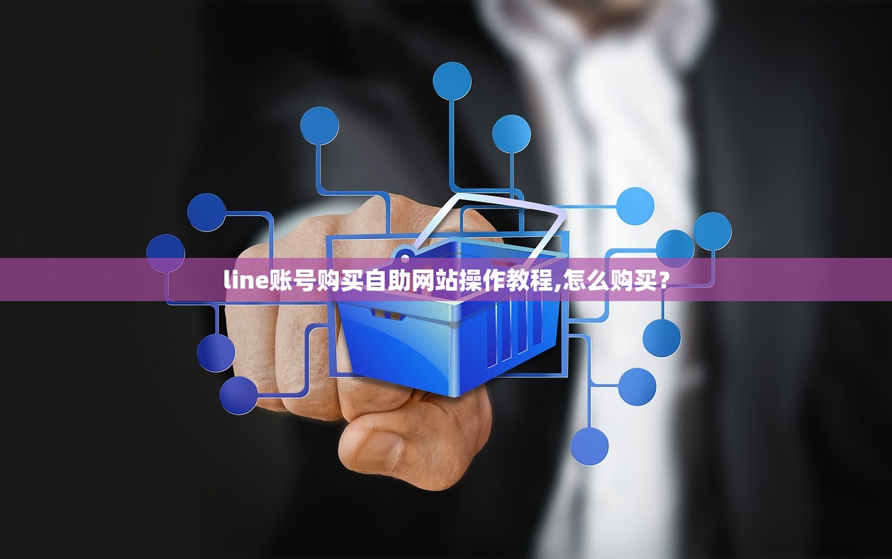 line账号购买自助网站操作教程,怎么购买？