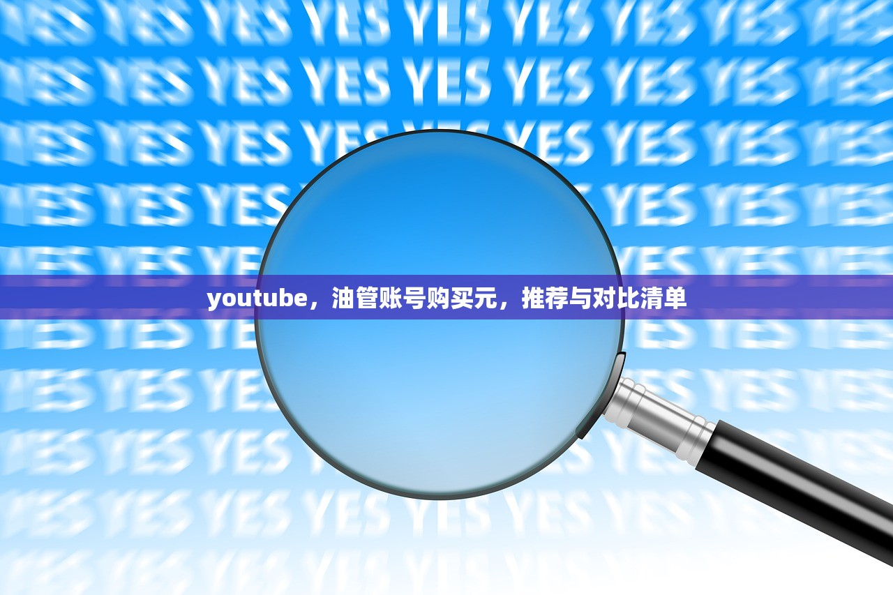 youtube，油管账号购买元，推荐与对比清单