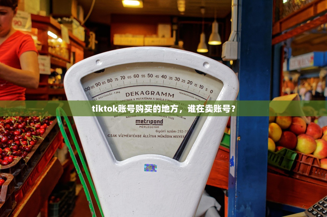 tiktok账号购买的地方，谁在卖账号？