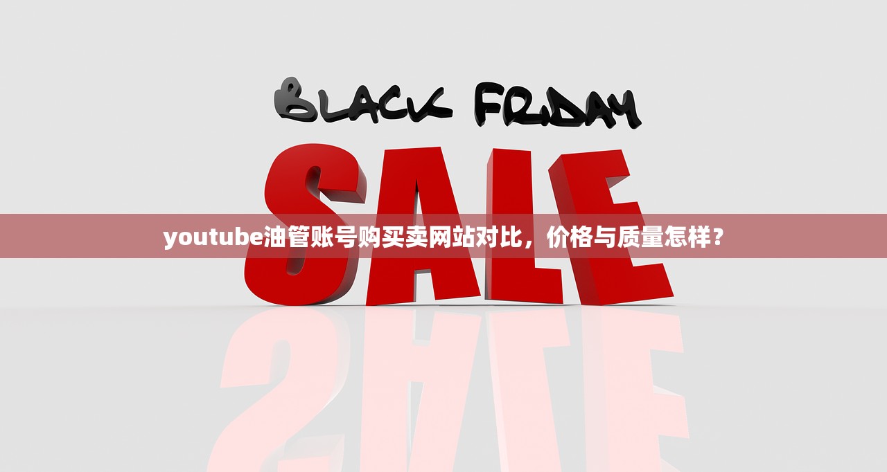 youtube油管账号购买卖网站对比,价格与质量怎样?