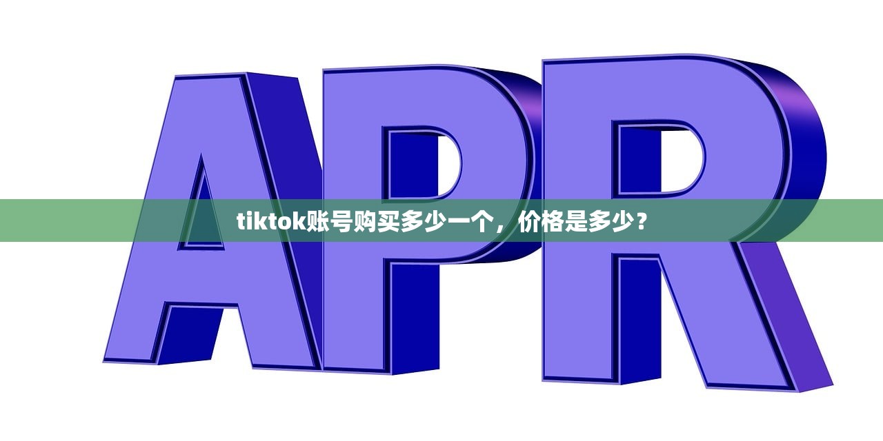 tiktok账号购买多少一个,价格是多少?