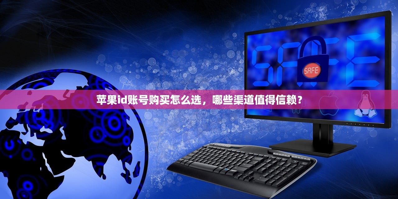 苹果id账号购买怎么选,哪些渠道值得信赖?
