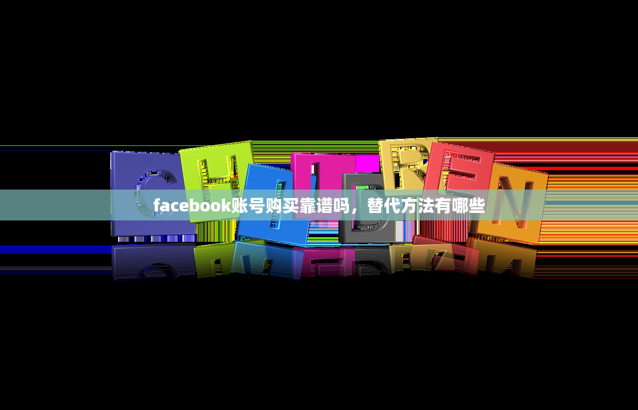 facebook账号购买靠谱吗，替代方法有哪些