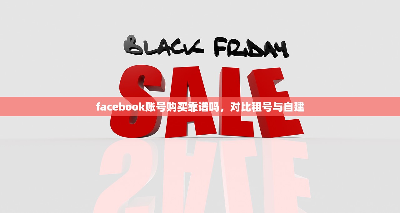 facebook账号购买靠谱吗,对比租号与自建