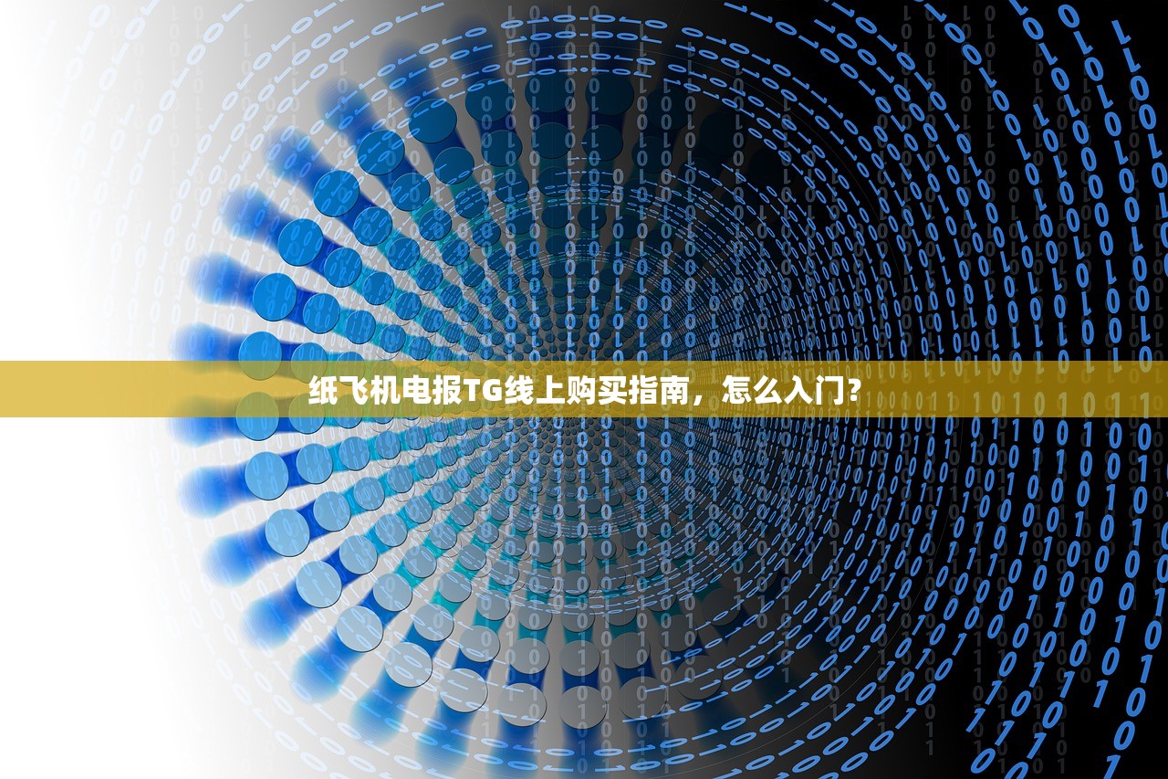 纸飞机电报TG线上购买指南，怎么入门？
