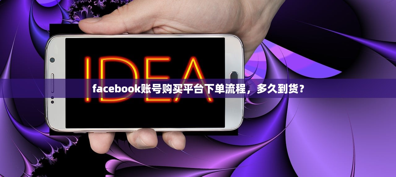 facebook账号购买平台下单流程，多久到货？