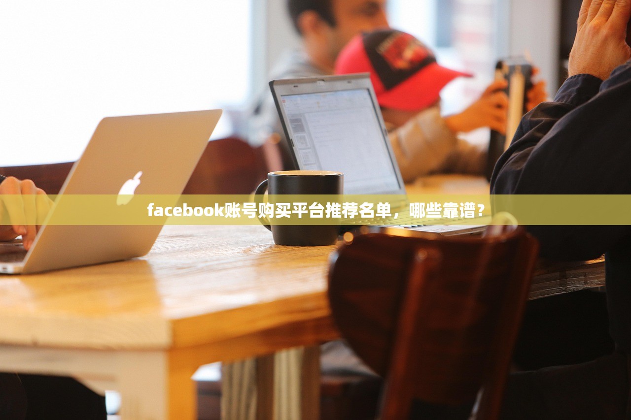 facebook账号购买平台推荐名单，哪些靠谱？