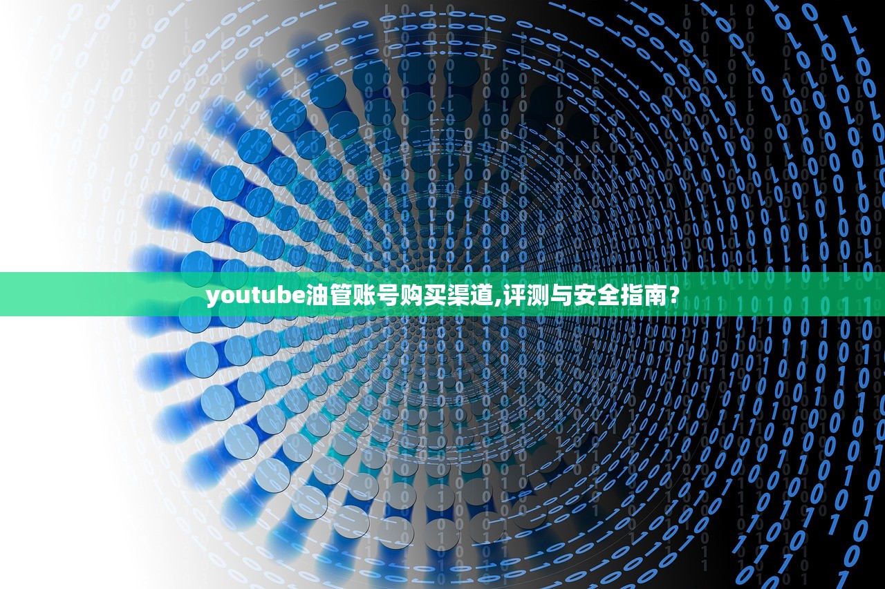 youtube油管账号购买渠道,评测与安全指南？