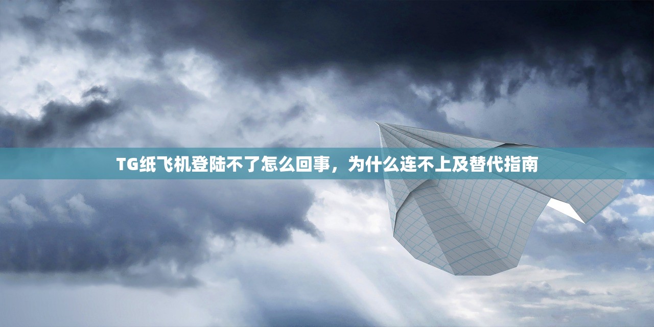 TG纸飞机登陆不了怎么回事,为什么连不上及替代指南