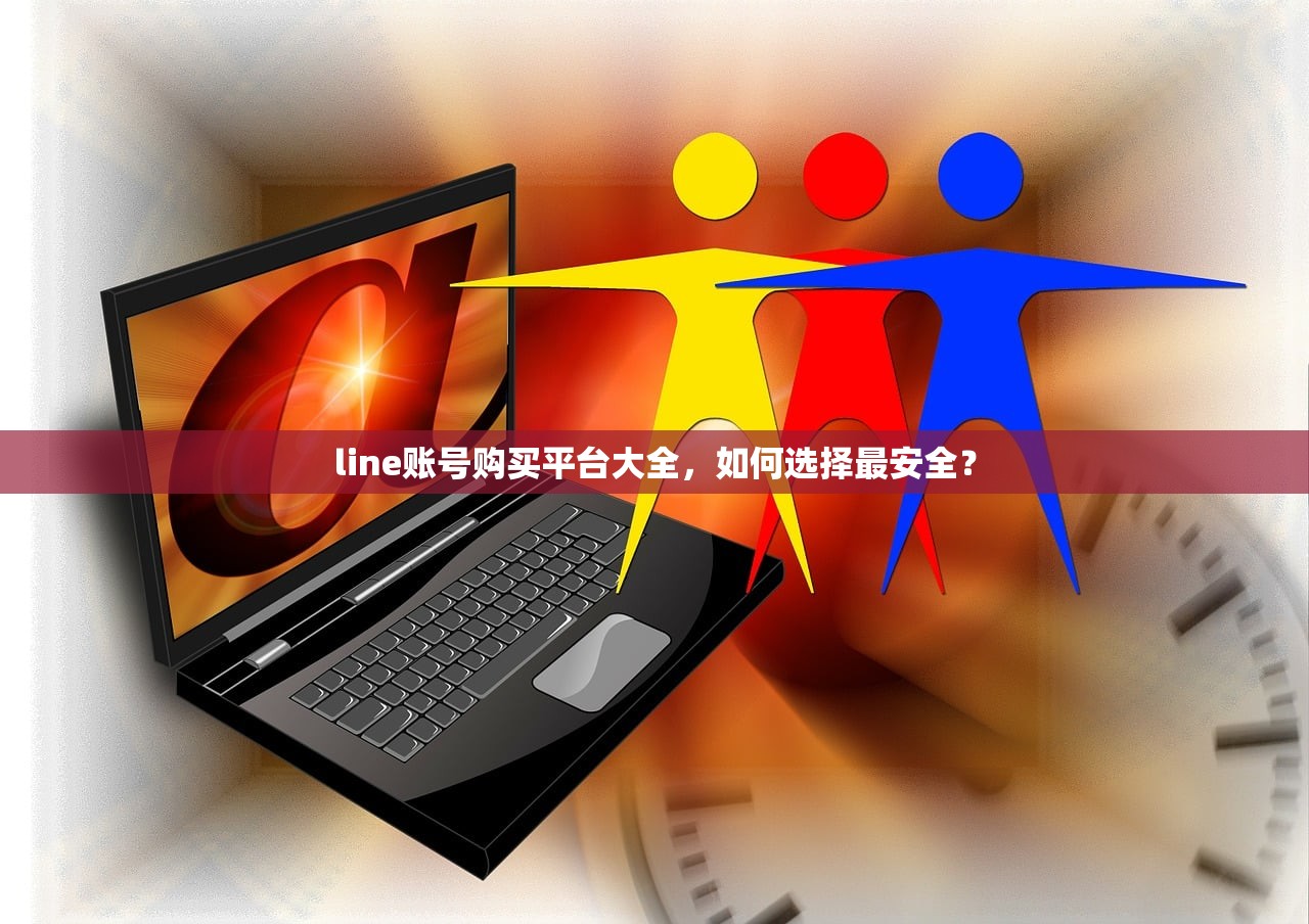 line账号购买平台大全,如何选择最安全?