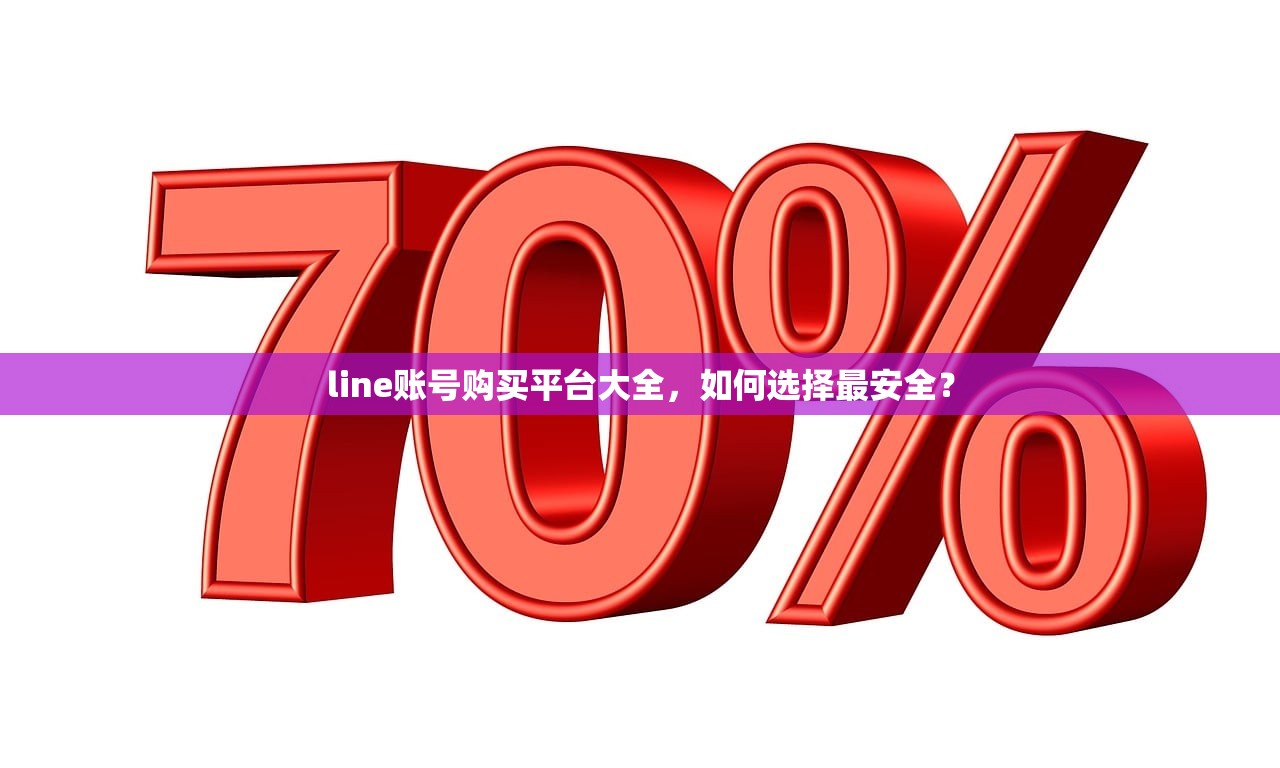 line账号购买平台大全,如何选择最安全?