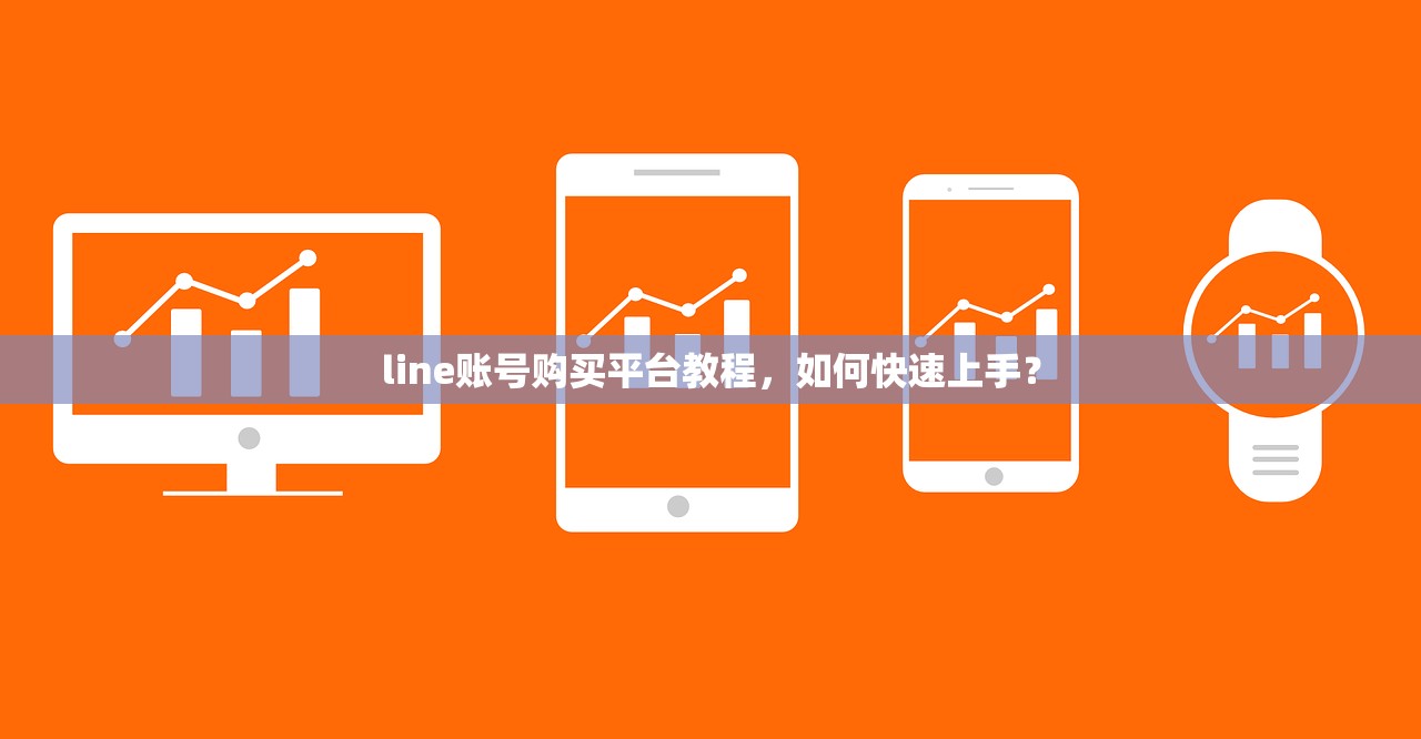 line账号购买平台教程,如何快速上手?