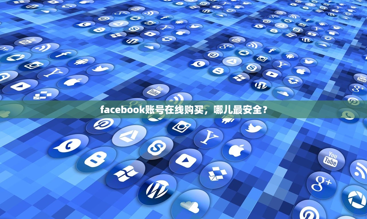 facebook账号在线购买,哪儿最安全?
