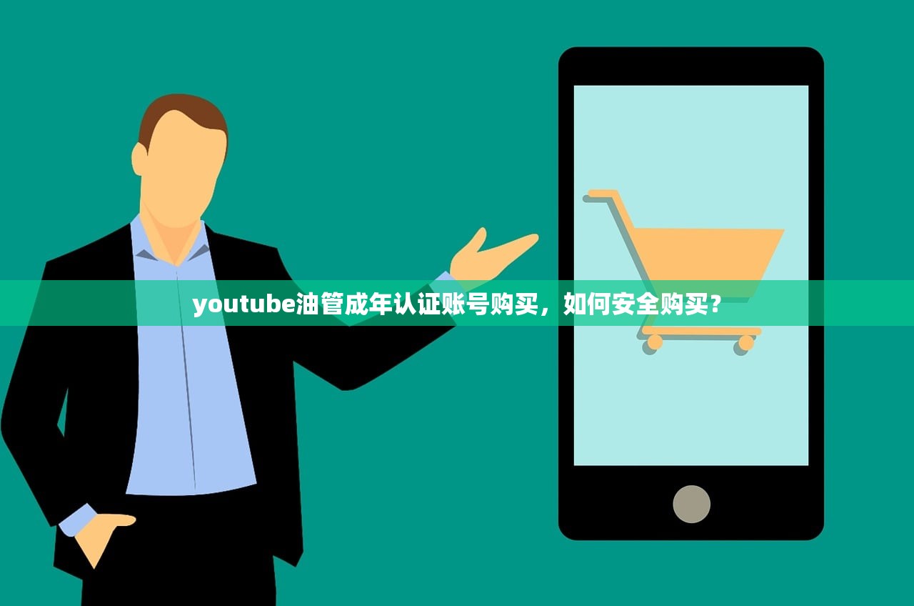 youtube油管成年认证账号购买,如何安全购买?