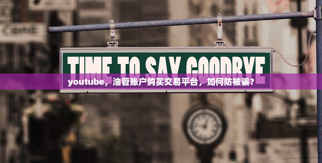 youtube,油管账户购买交易平台,如何防被骗?