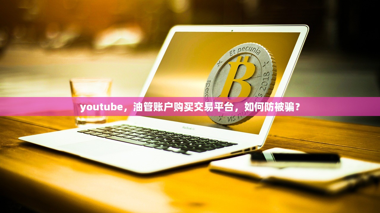 youtube,油管账户购买交易平台,如何防被骗?