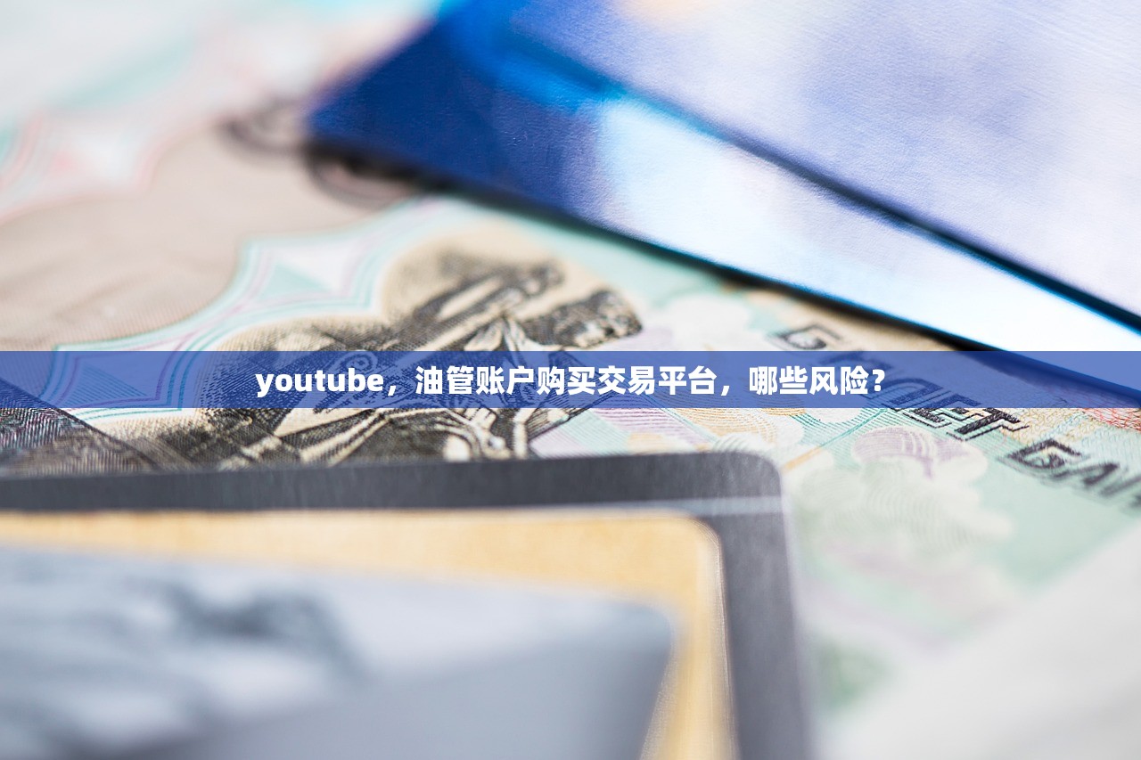 youtube,油管账户购买交易平台,哪些风险?